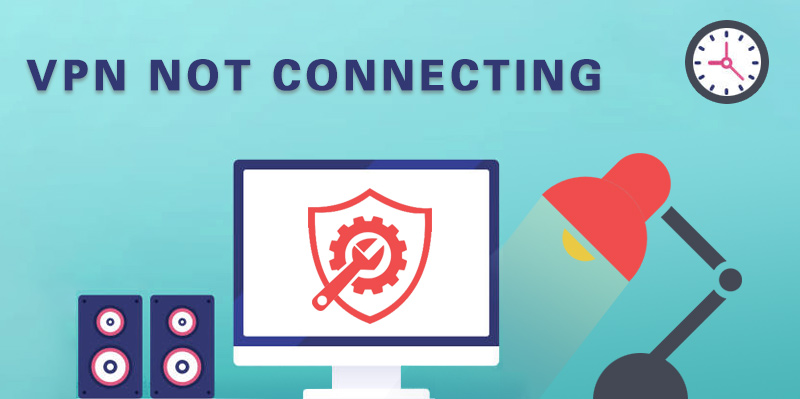 Why Is My VPN Not Connecting? How to Troubleshoot VPN Failed to Connect Issue?